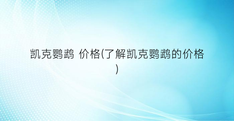 凯克鹦鹉 价格(了解凯克鹦鹉的价格)